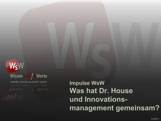 Impulse WsW Was hat Dr. House und Innovations- management gemeinsam? 01/2011 