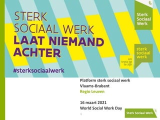 1
Platform sterk sociaal werk
Vlaams-Brabant
Regio Leuven
16 maart 2021
World Social Work Day
 