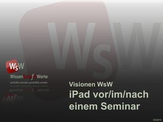 Visionen WsW iPad vor/im/nach  einem Seminar 03/2010 