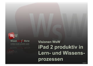 Visionen WsW
iPad 2 produktiv in
Lern- und Wissens-
prozessen
                  03/2011
 