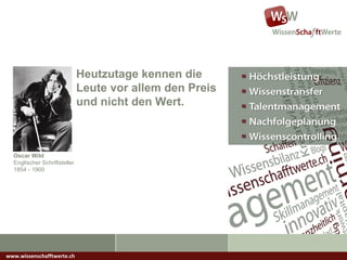 www.wissenschafftwerte.ch Heutzutage kennen die Leute vor allem den Preis und nicht den Wert. Oscar Wild Englischer Schriftsteller  1854 - 1900 