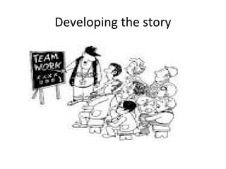 Developing the story

 
