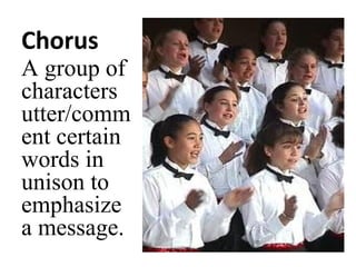 Chorus

A group of
characters
utter/comm
ent certain
words in
unison to
emphasize
a message.

 