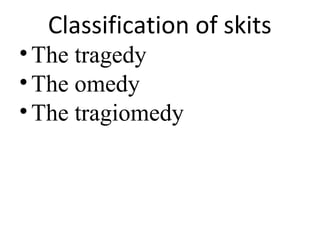Classification of skits

• The tragedy
• The omedy
• The tragiomedy

 