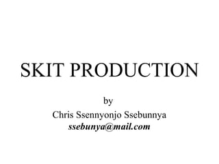 SKIT PRODUCTION
by
Chris Ssennyonjo Ssebunnya
ssebunya@mail.com

 