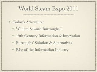 World Steam Expo 2011

Today’s Adventure:
 William Seward Burroughs I
 19th Century Information & Innovation
 Burroughs’ Solution & Alternatives
 Rise of the Information Industry
 
