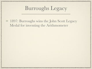 Burroughs Legacy

1897: Burroughs wins the John Scott Legacy
Medal for inventing the Arithmometer
 