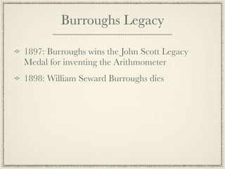Burroughs Legacy

1897: Burroughs wins the John Scott Legacy
Medal for inventing the Arithmometer
1898: William Seward Burroughs dies
 