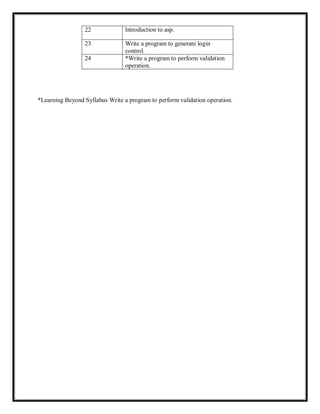 22 Introduction to asp.
23 Write a program to generate login
control.
24 *Write a program to perform validation
operation.
*Learning Beyond Syllabus Write a program to perform validation operation.
 
