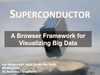 SUPERCONDUCTOR	
  
A Browser Framework for
Visualizing Big Data

Leo	
  Meyerovich,	
  Ma.	
  Torok,	
  Ras	
  Bodik	
  
@LMeyerov	
  
UC	
  Berkeley	
  /	
  Graphistry	
  

1	
  

 