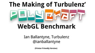 The Making of Turbulenz’
WebGL Benchmark
Ian Ballantyne, Turbulenz
@ianballantyne
(Printer Friendly Version)

 