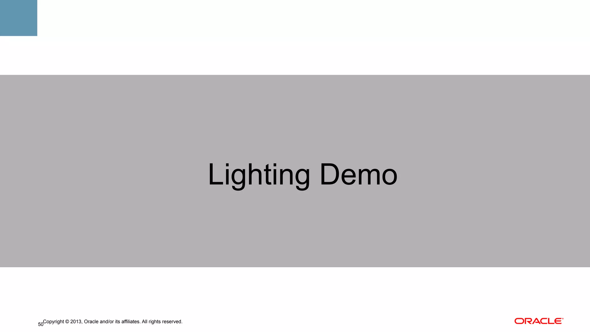 Lighting Demo

Copyright © 2013, Oracle and/or its affiliates. All rights reserved.
50

 