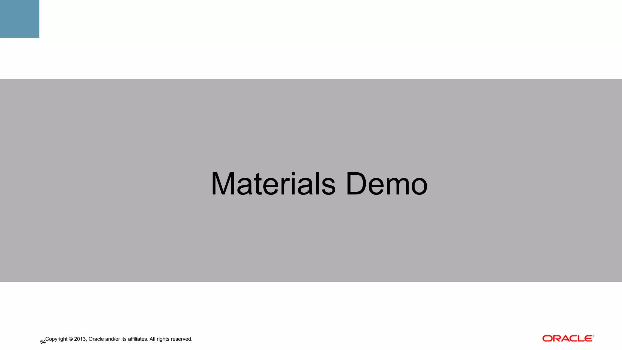 Materials Demo

Copyright © 2013, Oracle and/or its affiliates. All rights reserved.
54

 