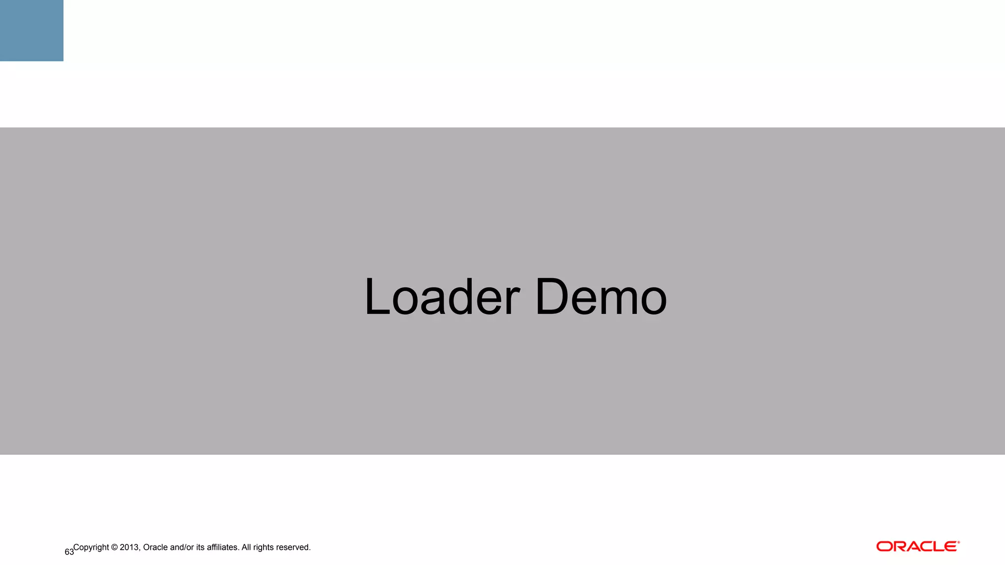Loader Demo

Copyright © 2013, Oracle and/or its affiliates. All rights reserved.
63

 