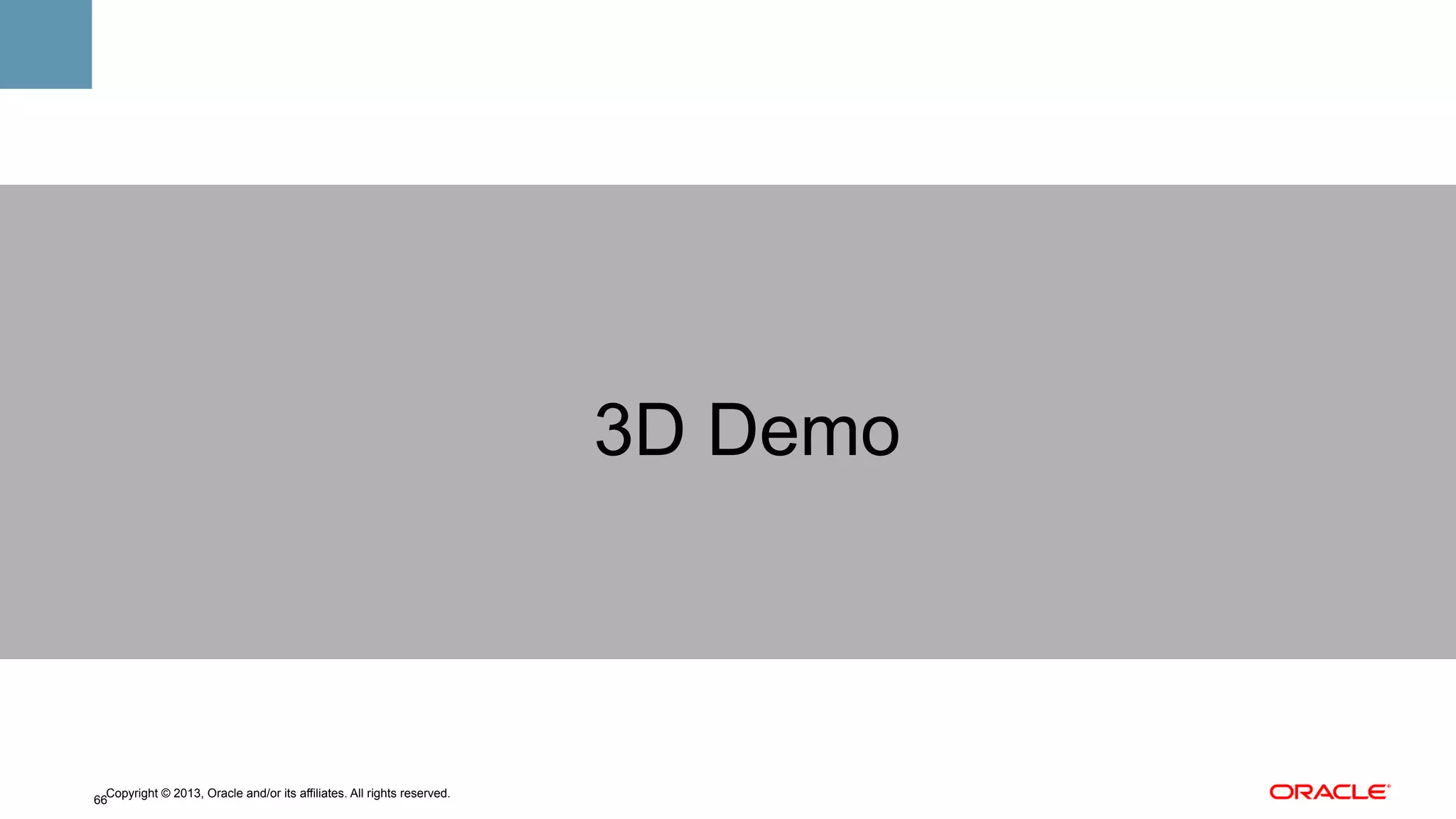 3D Demo

Copyright © 2013, Oracle and/or its affiliates. All rights reserved.
66

 