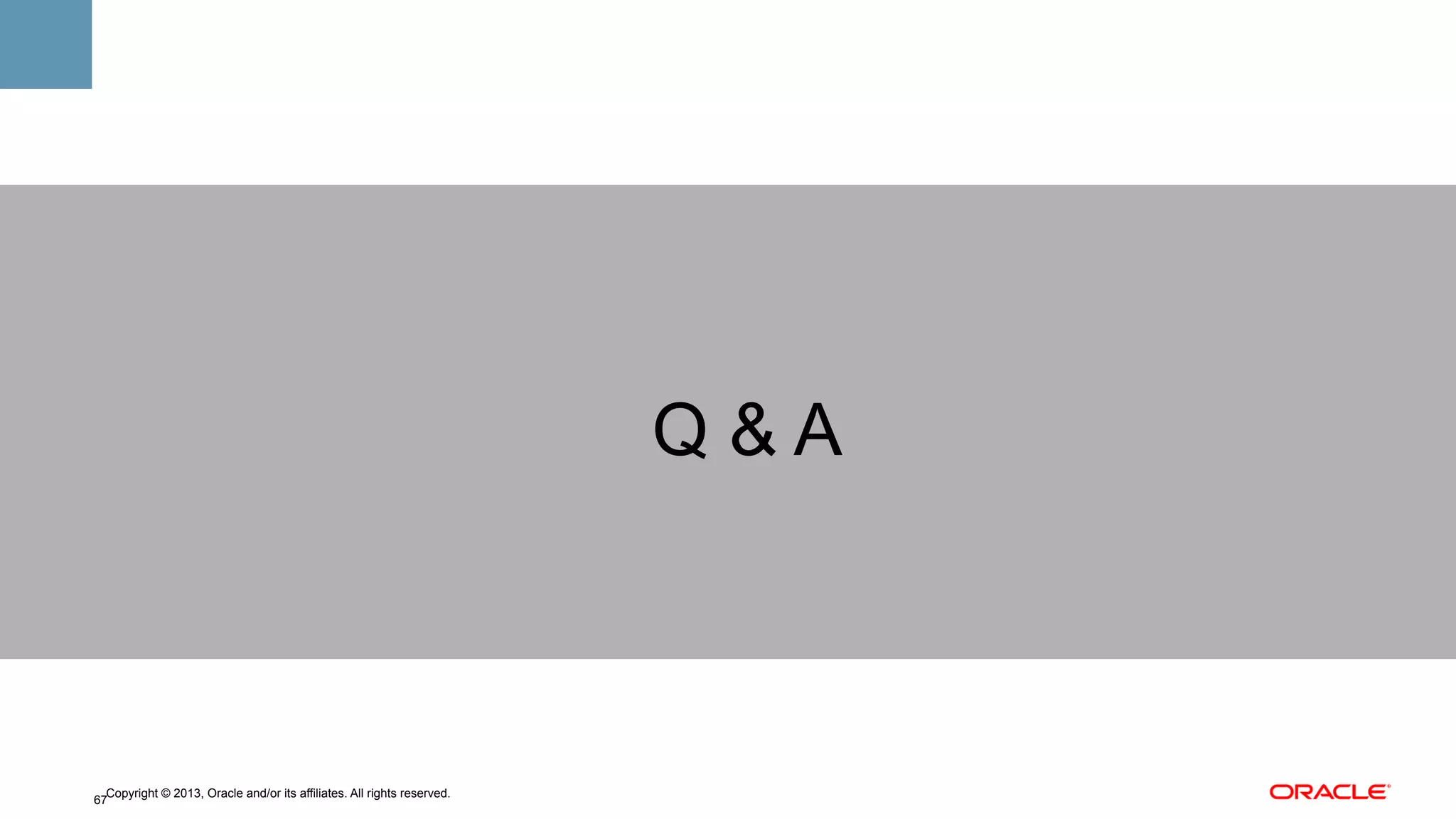 Q&A

Copyright © 2013, Oracle and/or its affiliates. All rights reserved.
67

 