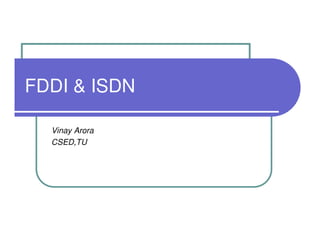 FDDI & ISDN

  Vinay Arora
  CSED,TU
 