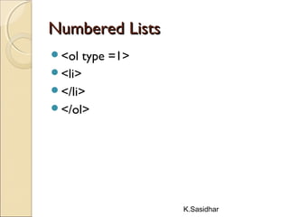 K.Sasidhar
Numbered ListsNumbered Lists
<ol type =1>
<li>
</li>
</ol>
 