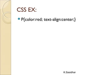 K.Sasidhar
CSS EX:
P{color:red; text-align:center;}
 