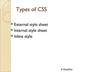 K.Sasidhar
Types of CSS
External style sheet
Internal style sheet
Inline style
 