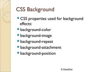 K.Sasidhar
CSS Background
CSS properties used for background
effects:
background-color
background-image
background-repeat
background-attachment
background-position
 