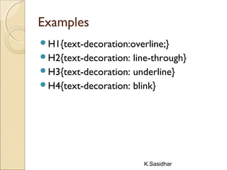 K.Sasidhar
Examples
H1{text-decoration:overline;}
H2{text-decoration: line-through}
H3{text-decoration: underline}
H4{text-decoration: blink}
 