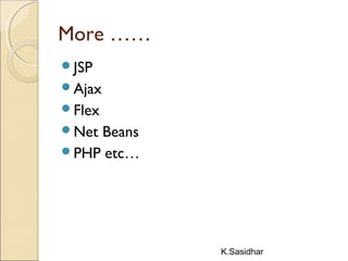 K.Sasidhar
More ……
JSP
Ajax
Flex
Net Beans
PHP etc…
 