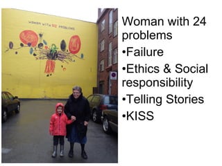 Woman with 24
problems
•Failure
•Ethics & Social
responsibility
•Telling Stories
•KISS
 