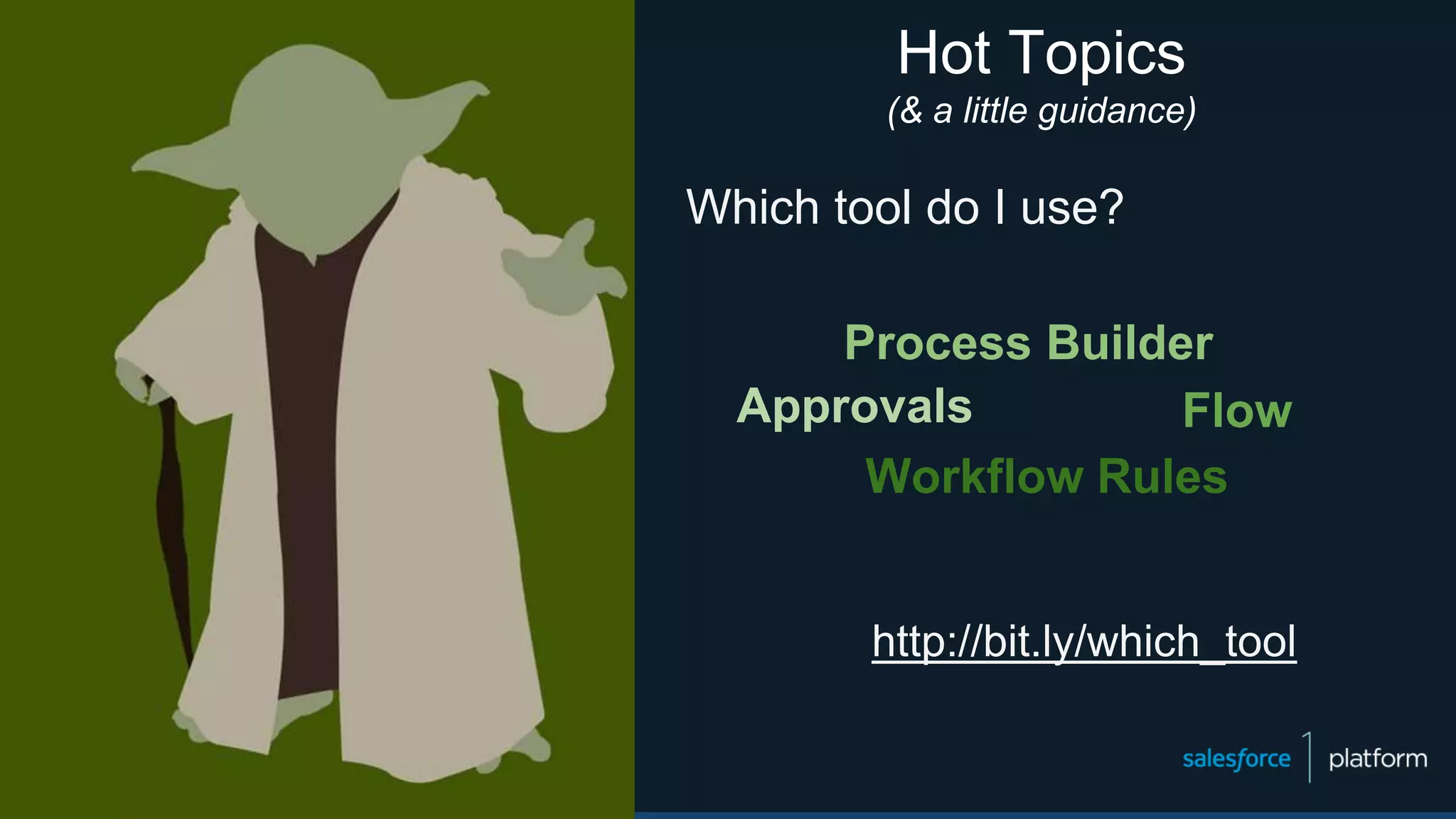 Hot Topics
(& a little guidance)
Which tool do I use?
http://bit.ly/which_tool
Workflow Rules
Approvals
Process Builder
Flow
 