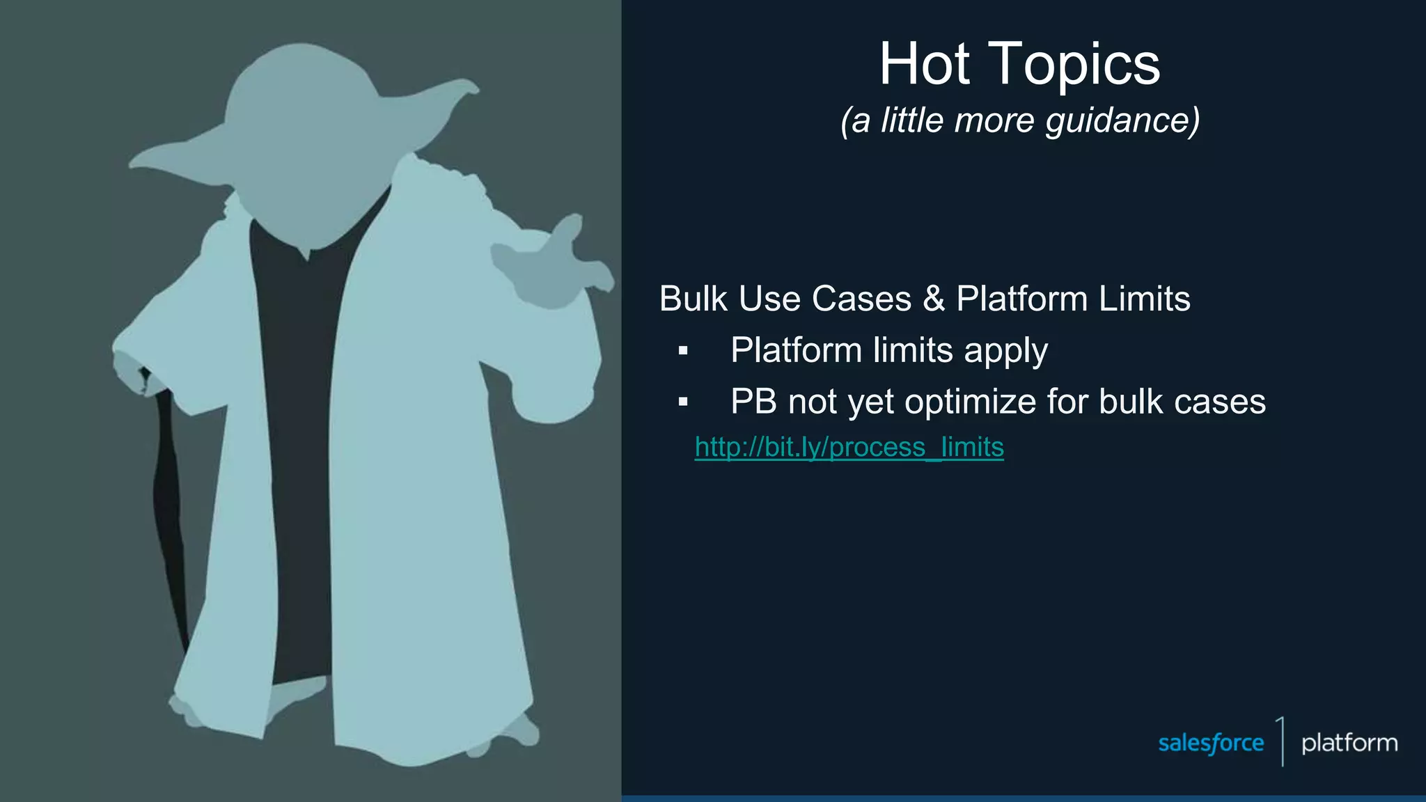 Hot Topics
(a little more guidance)
Bulk Use Cases & Platform Limits
▪ Platform limits apply
▪ PB not yet optimize for bulk cases
http://bit.ly/process_limits
 