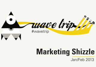#wavetrip




  Marketing Shizzle
            Jan/Feb 2013
 