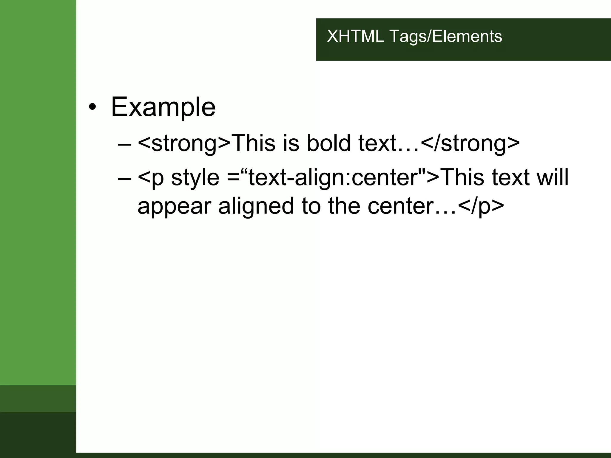 XHTML Tags/Elements
• Example
– <strong>This is bold text…</strong>
– <p style =“text-align:center">This text will
appear aligned to the center…</p>
 
