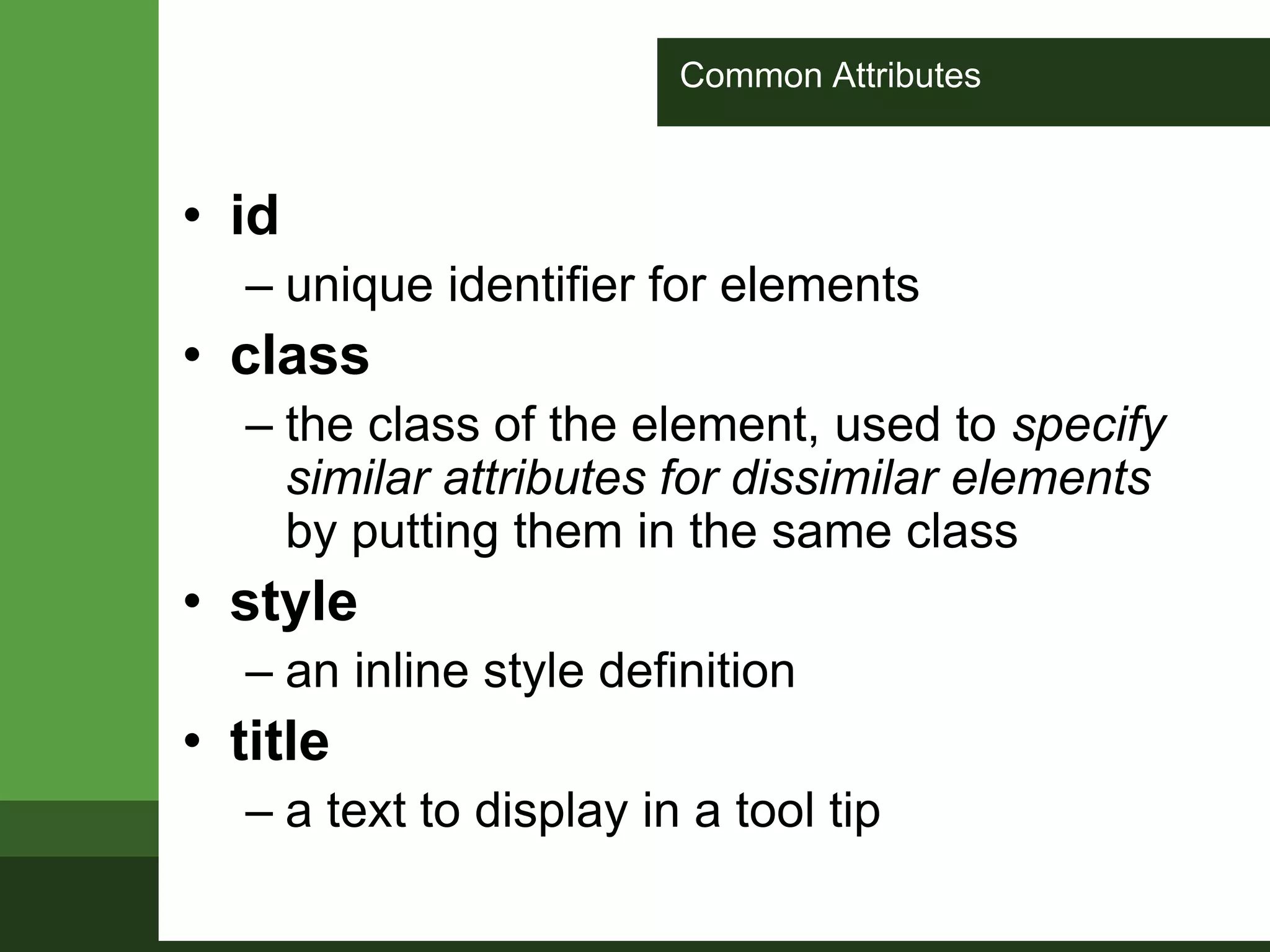 Common Attributes
• id
– unique identifier for elements
• class
– the class of the element, used to specify
similar attributes for dissimilar elements
by putting them in the same class
• style
– an inline style definition
• title
– a text to display in a tool tip
 