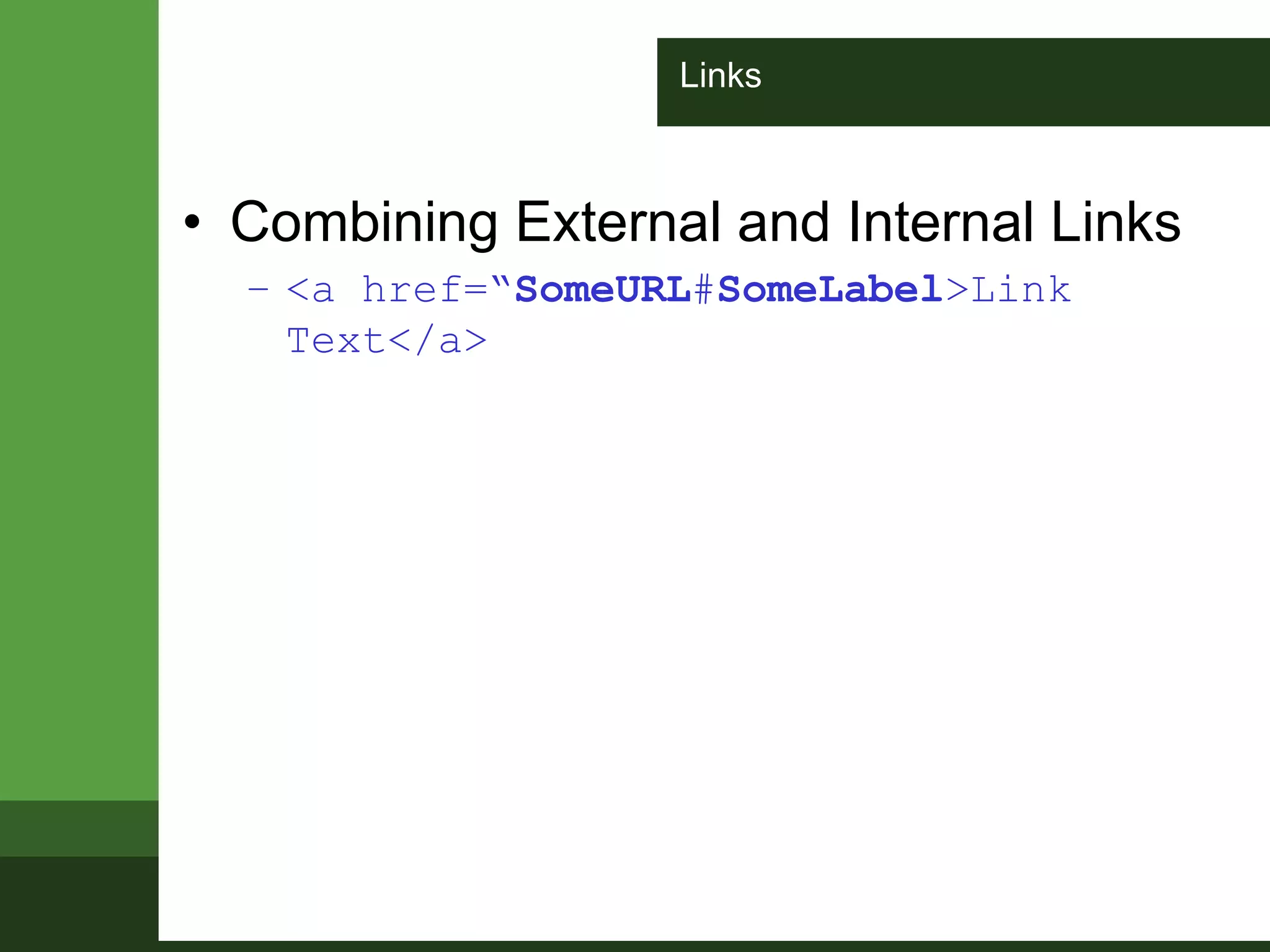 Links
• Combining External and Internal Links
– <a href=“SomeURL#SomeLabel>Link
Text</a>
 