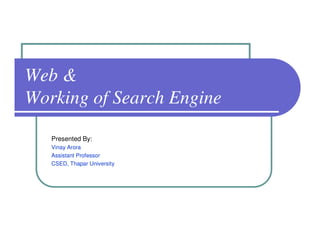 Web &
Working of Search Engine

   Presented By:
   Vinay Arora
   Assistant Professor
   CSED, Thapar University
 