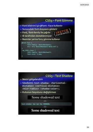 Style Sheets Sözdizimi
Stil şablonları kurallar (rules), seçiciler (selectors),
bildirimler (declarations), özellikler (properties) ve
değerler (values) içerir
Seçiciler virgül ile ayrılır
Bildirimler noktalı virgül ile ayrılır
Özellik ve değerler iki nokta ile ayrılırlar
26
h1,h2,h3 { color: green; font-weight: bold; }
http://css.maxdesign.com.au/
 