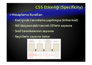 CSS Etkinliği (Specificity)
Hesaplama Kuralları
Kod içinde tanımlama yapılmışsa (inline-kod)
Stil dosyasındaki tanımlı ID'lerin sayısına
Sınıf tanımlalarının sayısına
Seçicilerin sayısına bakar
55
 