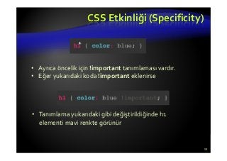 CSS Etkinliği (Specificity)
59
• Ayrıca öncelik için !important tanımlaması vardır.
• Eğer yukarıdaki koda !important eklenirse
• Tanımlama yukarıdaki gibi değiştirildiğinde h1
elementi mavi renkte görünür
 
