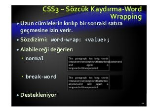 CSS3 – Sözcük Kaydırma-Word
Wrapping
Uzun cümlelerin kırılıp bir sonraki satıra
geçmesine izin verir.
Sözdizimi: word-wrap: <value>;
Alabileceği değerler:
normal
break-word
Destekleniyor
68
 