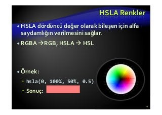 HSLA Renkler
HSLA dördüncü değer olarak bileşen için alfa
saydamlığın verilmesini sağlar.
RGBA RGB, HSLA HSL
Örnek:
hsla(0, 100%, 50%, 0.5)
Sonuç:
74
 