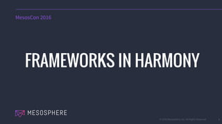 © 2016 Mesosphere, Inc. All Rights Reserved. 1
FRAMEWORKS IN HARMONY
MesosCon 2016
 