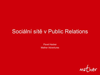 Sociální sítě v Public Relations

              Pavel Hacker
            Mather Advertures
 
