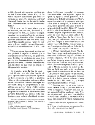 ´          ´                         ´
o Lıder, havera sete semanas, tambem ses-                 dante (poder para comandar) permanece-
                                                                                                 ´
senta e duas semanas.” (Dan. 9:24, 25) Di-                ram nessa tribo. “Silo” significa “aquele de
                                                   ˜                       ´
versos eruditos concordam que essas sao                   quem e; aquele a quem pertence”. A li-
                                                                                             ´                                        ´
semanas de anos. Por exemplo, a Revised                   nhagem real de Juda terminaria em “Silo”,
                               ˜       ˜
Standard Version (Versao Padrao Revisada)                 como Herdeiro real permanente, visto que
                                                                                                                   ´
diz: “Setenta semanas de anos foram decre-                Deus disse a Zedequias, o ultimo rei de
                                                                   ´
tadas.”                                                   Juda, que o governo seria dado a quem ti-
                                     ´
        4 Hoje, os servos de Jeova sabem que as           nha o direito legal. (Eze. 21:26, 27) Depois
                                                                                                           ´
69 semanas, ou 483 anos, de Daniel 9:25                   de Zedequias, Jesus foi o unico descendente
comecaram em 455 AEC, quando o rei per-
              ¸                                           de Davi a quem se prometeu um reinado.
sa Artaxerxes autorizou Neemias a restaurar               Antes de Jesus nascer, o anjo Gabriel dis-
                           ´                                                               ´                               ´
e reconstruir Jerusalem. (Nee. 2:1-8) Essas               se a Maria: “Jeova Deus lhe dara o trono de
                                                                                                                 ´
semanas terminaram 483 anos mais tarde,                   Davi, seu pai, e ele reinara sobre a casa de
                                             ´                   ´                                     ˜               ´
em 29 EC, quando Jesus de Nazare foi bati-                Jaco para sempre, e nao havera fim do seu
                                           ´                                                                 ´                     ´
zado e depois ungido com espırito santo,                  reino.” (Luc. 1:32, 33) Silo com certeza e Je-
                                                                                                                                 ´
tornando-se assim o Messias. — Mat. 3:13-                 sus Cristo, que era descendente de Juda e de
17.1                                                      Davi. — Mat. 1:1-3, 6; Luc. 3:23, 31-34.
        5 Vejamos agora algumas de muitas ou-                  7 O Messias nasceria em Belem. “Tu, Be-                   ´
                                                             ´
tras profecias a respeito do Messias que se               lem Efrata, pequena demais para chegar a
                                                                                                                     ´
cumpriram no nascimento, nos primeiros                    estar entre os milhares de Juda”, escreveu o
                                 ´                                                                                           ´
anos de vida e no ministerio de Jesus. Sem                profeta Miqueias, “de ti me saira aquele
      ´                      ´           ´                               ´
duvida, isso fortalecera nossa fe na palavra              que ha de tornar-se governante em Israel,
            ´                      ´             ´                                   ´
profetica de Deus. Tambem fornecera evi-                  cuja origem e desde os tempos primitivos,
    ˆ                                                     desde os dias do tempo indefinido”. (Miq.
dencias claras de que Jesus era mesmo o
  ˜                                                       5:2) O Messias nasceria na cidade de Be-
tao aguardado Messias.
                                                             ´                     ´
                                                          lem, de Juda, que pelo visto em alguma
      Os primeiros anos da vida de Jesus                   ´                                             ´
                                                          epoca se chamava tambem Efrata. Embora
  6   O Messias viria da tribo israelita de                                    ˜                               ´
       ´                                                  Maria, mae de Jesus, e Jose, seu pai adotivo,
Juda. Quando estava para morrer, o patriar-                                                        ´
         ´                                                morassem em Nazare, um decreto romano
ca Jaco abencoou seus filhos e predisse:
                ¸                                                                      ´
             ˜          ´        ´                        os fez ir a Belem para se registrar, e Jesus
“O cetro nao se afastara de Juda, nem o bas-              nasceu ali em 2 AEC. (Mat. 2:1, 5, 6) Que
  ˜                                     ´  ´                         ´
tao de comandante de entre os seus pes, ate               notavel cumprimento de profecia!
                  ´                 ´
que venha Silo; e a ele pertencera a obe-                      8 O Messias nasceria de uma virgem.
    ˆ                     ˆ
diencia dos povos.” (Gen. 49:10) Muitos                                          ´
                                                          (Leia Isaıas 7:14.) A palavra hebraica
eruditos judaicos do passado associaram es-                                  ´
                                                          bethu·lah significa “virgem”, mas um ou-
sas palavras ao Messias. Comecando com o
                                 ¸                                                       ´     ´                               ´
                                      ´                   tro termo (al·mah) e usado em Isaıas 7:14.
governo do Rei Davi, da tribo de Juda, o ce-              Ali foi profetizado que uma “donzela [ha-
                    ´          ˜                                       ´                                                             ´ ´
tro (soberania regia) e o bastao de coman-                al·mah]” teria um filho. A palavra al·mah e
                                                                                                     `
                         ˜
  1 Para uma considerac¸ ao detalhada sobre as “setenta   usada para se referir a virgem Rebeca antes
                     ´                              ˜ `
semanas”, veja o capıtulo 11 do livro Preste Atencao a
                                                  ¸                                                  ´
Profecia de Daniel!.                                      7. Onde o Messias nasceu, e por que isso e impor-
                                                          tante?
5. Que profecias veremos agora?                           8, 9. O que foi predito sobre o nascimento do Mes-
                     ˆ
6. Explique como Genesis 49:10 se cumpriu.                sias e sobre o que aconteceria depois?

                                                                       A SENTINEL A ˙ 15 DE AGOS TO DE 2011                           9
 