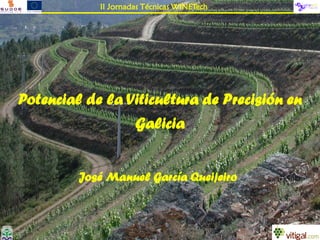 II Jornadas Técnicas WINETech




Potencial de la Viticultura de Precisión en
                 Galicia


         José Manuel García Queijeiro
 