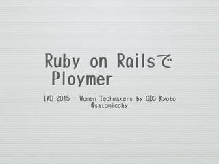 Ruby on Railsで
Ploymer使う？
IWD 2015 - Women Techmakers by GDG Kyoto
@satomicchy
 