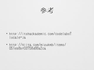 参考
• http://itshackademic.com/codelabs?
locale=ja
• http://qiita.com/mizukmb/items/
051eb8bf03758d66a2ca
 