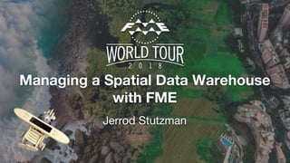 Managing a Spatial Data Warehouse
with FME
Jerrod Stutzman
 
