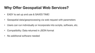 Why Offer Geospatial Web Services?
• EASY to set up and use & SAVES TIME!
• Geospatial data/geoprocessing via web request ...