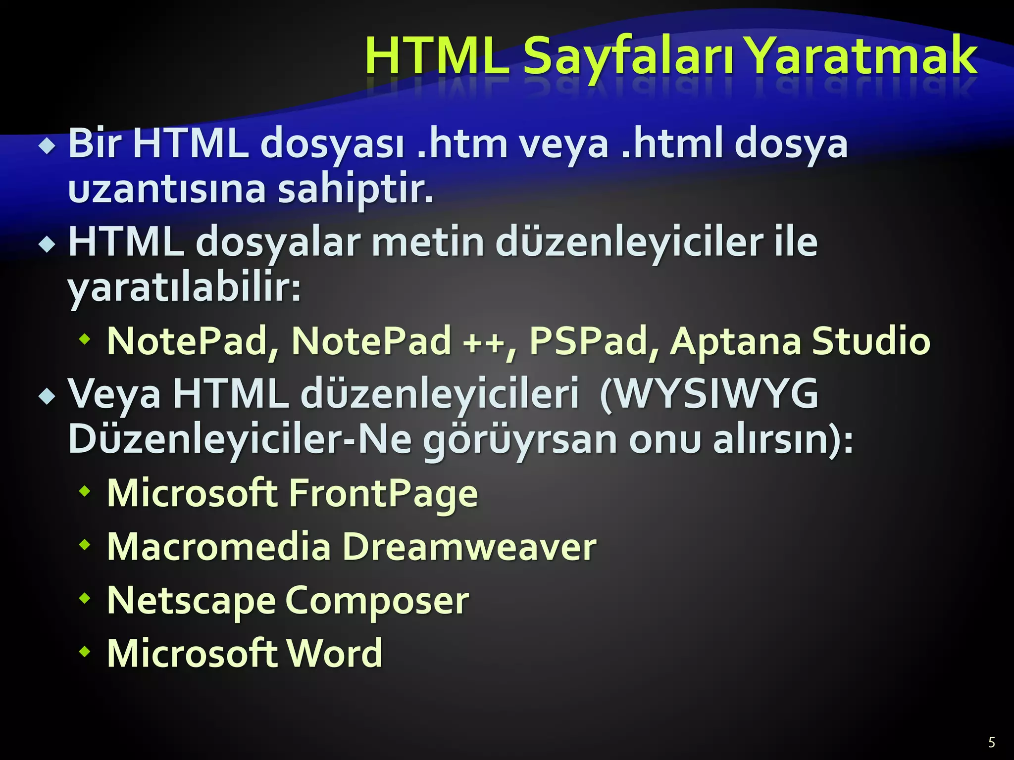 HTML SayfalarıYaratmak
 Bir HTML dosyası .htm veya .html dosya
uzantısına sahiptir.
 HTML dosyalar metin düzenleyiciler ile
yaratılabilir:
 NotePad, NotePad ++, PSPad, Aptana Studio
 Veya HTML düzenleyicileri (WYSIWYG
Düzenleyiciler-Ne görüyrsan onu alırsın):
 Microsoft FrontPage
 Macromedia Dreamweaver
 Netscape Composer
 Microsoft Word
5
 