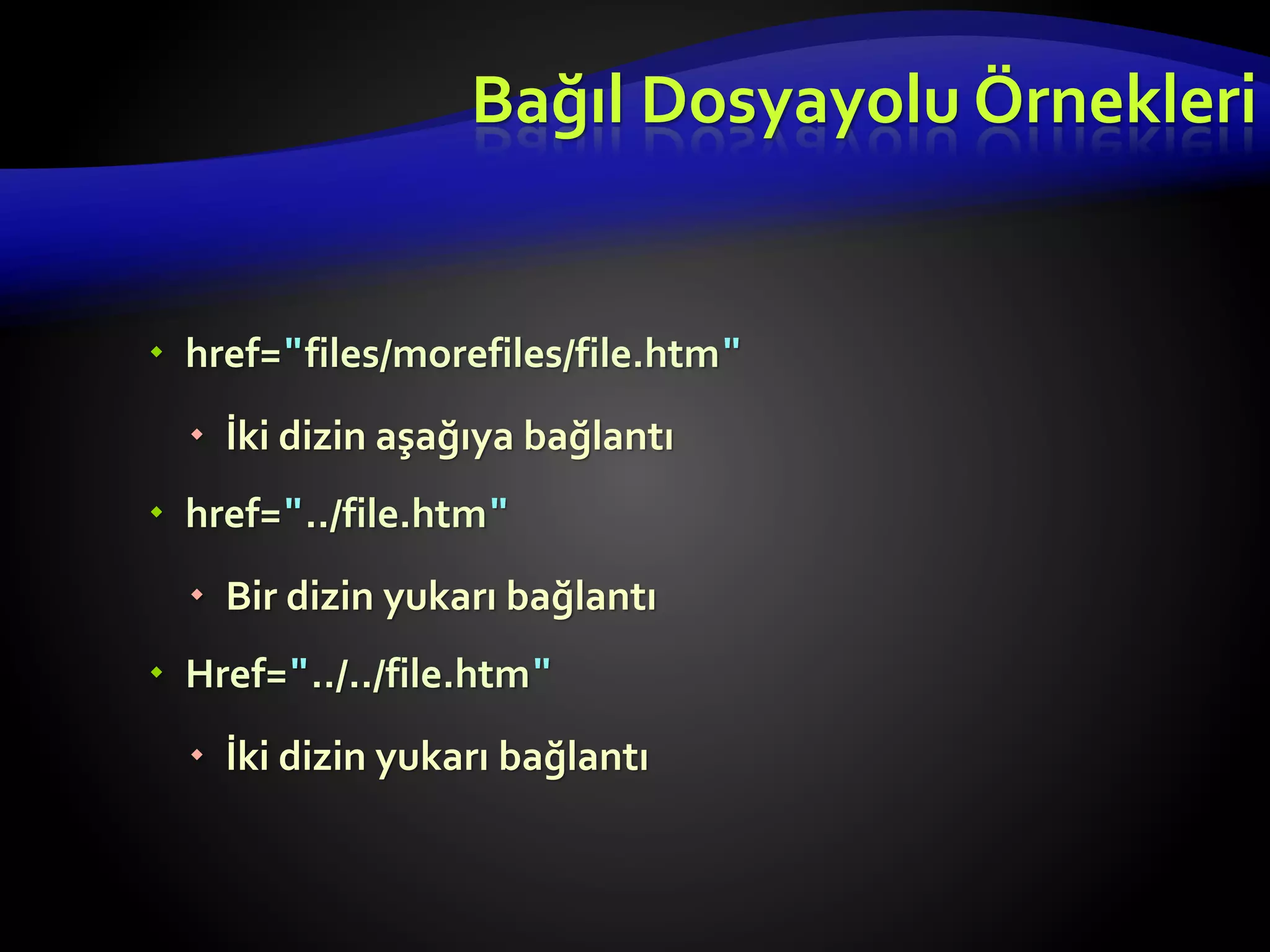  href="files/morefiles/file.htm"
 İki dizin aşağıya bağlantı
 href="../file.htm"
 Bir dizin yukarı bağlantı
 Href="../../file.htm"
 İki dizin yukarı bağlantı
Bağıl Dosyayolu Örnekleri
 